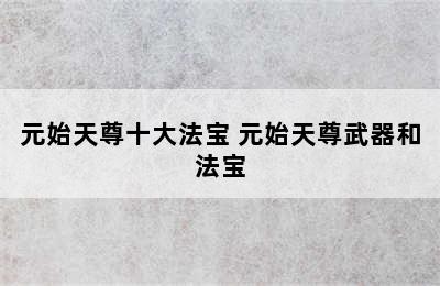 元始天尊十大法宝 元始天尊武器和法宝